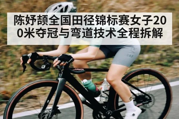 陈妤颉全国田径锦标赛女子200米夺冠与弯道技术全程拆解