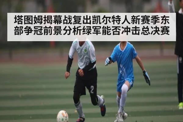 塔图姆揭幕战复出凯尔特人新赛季东部争冠前景分析绿军能否冲击总决赛