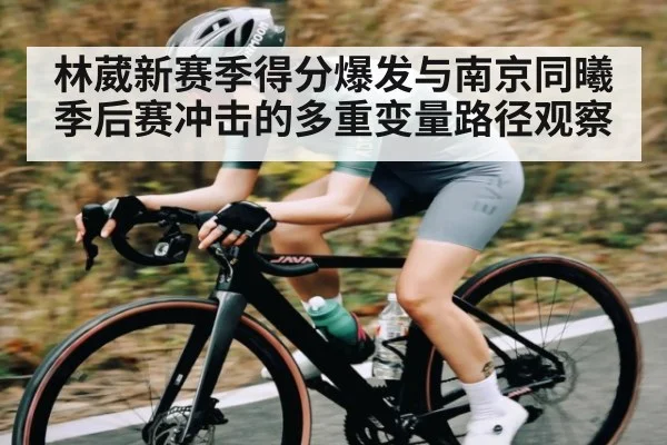 林葳新赛季得分爆发与南京同曦季后赛冲击的多重变量路径观察
